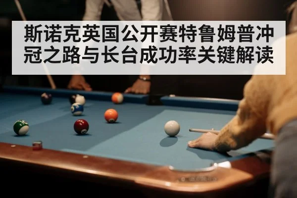 斯诺克英国公开赛特鲁姆普冲冠之路与长台成功率关键解读 | hth